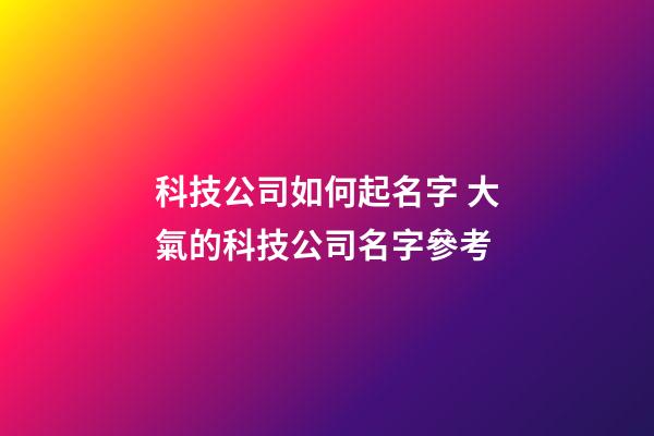 科技公司如何起名字 大氣的科技公司名字參考-第1張-公司起名-玄機派
